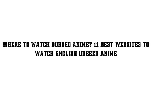 Where to watch dubbed anime? 11 Best Websites To Watch English Dubbed Anime